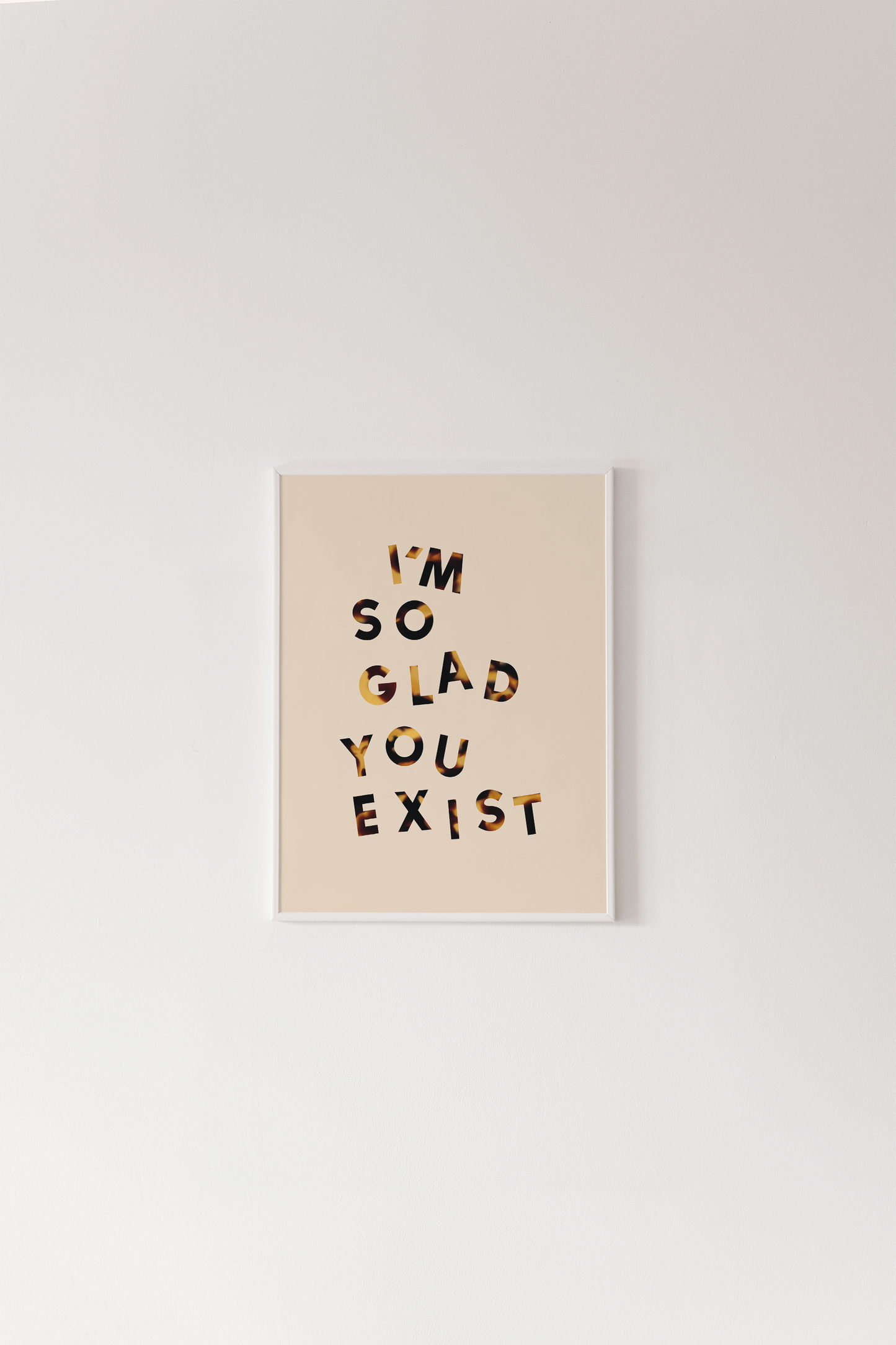 I'm So Glad You Exist Print